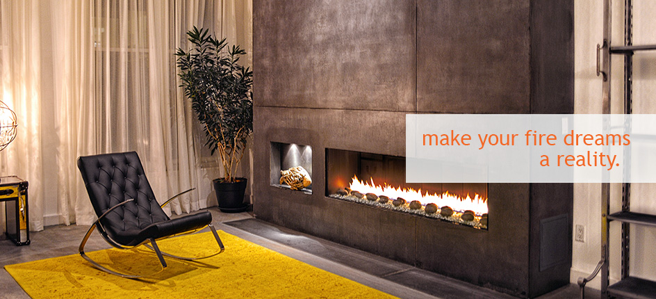 make your fire dreams a reality.